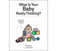 What Is Your Baby Really Thinking?: All the Things Your Baby Wished They Could Tell You