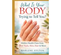 What Is Your Body Trying to Tell You?: Hidden Health Clues in Your Nails, Skin, and Body