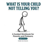 WHAT IS YOUR CHILD NOT TELLING YOU?: A Guided Workbook for Parents and Preteens