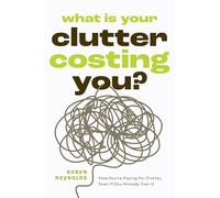 What Is Your Clutter Costing You?: How You're Paying for Clutter, Even If You Already Own It: How Decluttering Saves Money, Sanity, Space and Soul
