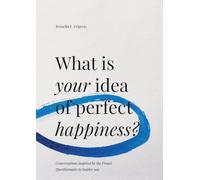 What is Your Idea of Perfect Happiness?: Conversations inspired by the Proust Questionnaire to inspire you