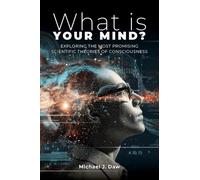 What is Your Mind?: Exploring the Most Promising Scientific Theories of Consciousness