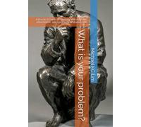 What is your problem?: A Practical Guide to Working with Aversion, Attachment, and Ignorance in Modern Life