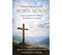 What It Means to Be Born Again: Understanding the Miracle of Spiritual New Birth: 3 (The Cross and Redemption Series)