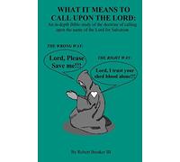 What it Means to Call Upon the Lord: An in-depth Bible Study of the doctrine of calling upon the name of the Lord for Salvation