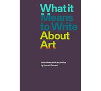 What it Means to Write About Art : Interviews with Art Critics