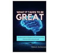 What It Takes to Be Great: The Neuroscience of Resilience and How Overcoming Adversity Builds Lasting Strength
