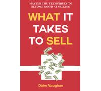 What It Takes To Sell: Master The Techniques To Become Good At Selling