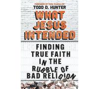 What Jesus Intended: Finding True Faith in the Rubble of Bad Religion