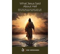 What Jesus Said about Hell: When Your Time on Planet Earth Is up, and You Step into Eternity, What Happens Next?