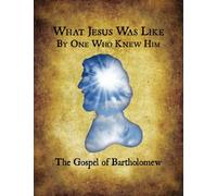 What Jesus Was Like, By One Who Knew Him: The Gospel of Bartholomew