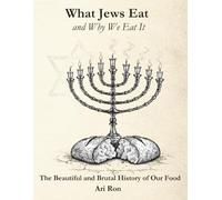 What Jews Eat and Why We Eat It: The Beautiful and Brutal History of Our Food