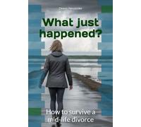 What just happened?: How to survive a mid-life divorce
