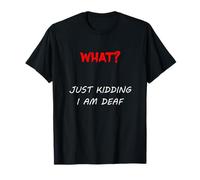What? Just Kidding I Am Deaf T-Shirt