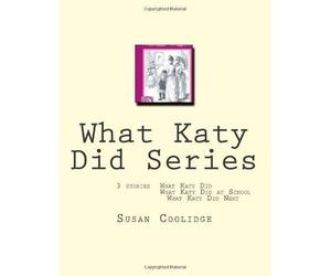 What Katy Did Series: 3 stories: What Katy Did, What Katy Did at School, What Katy did Next by Coolidge, Susan ( 2011 )