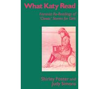 What Katy Read: Feminist Re-Readings of ‘Classic’ Stories for Girls (Feminist Re-Readings of Classic Stories for Girls, 1850-1920)