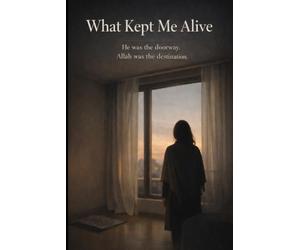What Kept Me Alive: He was the doorway. Allah was the destination.