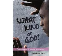 What Kind of God?: Responses To 10 Popular Accusations