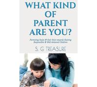 WHAT KIND OF PARENT ARE YOU?: Parenting Styles & their Role towards Raising Responsible & Well-behaved Children (S. G TREASURE'S PARENTING BOOKSTORE)