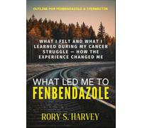 WHAT LED ME TO FENBENDAZOLE: What I Felt and What I Learned During My Cancer Struggle - How the Experience Changed Me