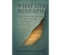 What Lies Beneath: Soul Wounds: Uncovering and Healing the Pain That Hides in Plain Sight