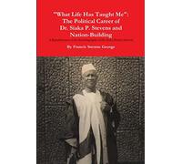 "What Life Has Taught Me": The Political Career of Dr. Siaka Probyn Stevens and Nation Building. A Republication of the Autobiography of Siaka Stevens