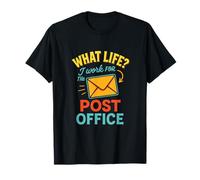 What Life? I Work for The Post Office - Postal Worker Humor T-Shirt