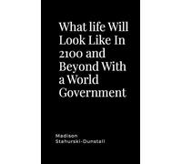 What life Will Look Like In 2100 and Beyond With a World Government