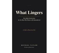 What Lingers: Sixty Quiet Instructions for the Man who wants to Be Remembered