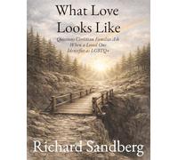 What Love Looks Like: Questions Christian Families Ask When a Loved One Identifies as LGBTQ+ (The Thrive Series)