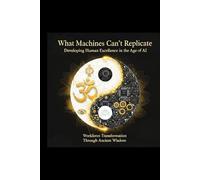 What Machines Can't Replicate: Developing Human Excellence in the Age of AI: Workforce Transformation Through Ancient Wisdom (Paideia 4.0)