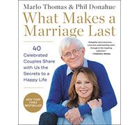 What Makes a Marriage Last: 40 Celebrated Couples Share with Us the Secrets to a Happy Life - The New York Times Bestseller: Candid Wisdom and Practical Advice from Intimate Celebrity Interviews