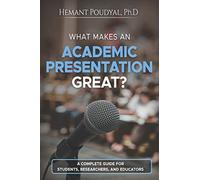 What Makes an Academic Presentation Great?: A complete guide for students, researchers, and educators.