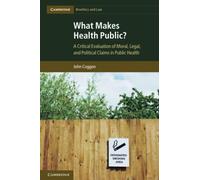 What Makes Health Public?: A Critical Evaluation of Moral, Legal, and Political Claims in Public Health: 15 (Cambridge Bioethics and Law, Series Number 15)