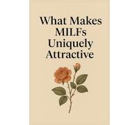 What Makes MILFs Uniquely Attractive: A Deep Dive into Confidence, Wisdom, and the Power of Mature Femininity (Psychology of Female)
