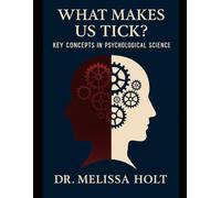 What Makes Us Tick? Key Concepts in Psychological Science By Dr. Melissa Holt