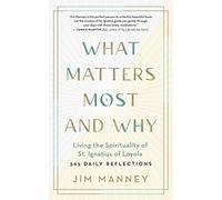 What Matters Most and Why: Living the Spirituality of St. Ignatius of Loyola -- 365 Daily Reflections