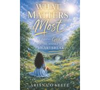 What Matters Most: Finding God in the Middle of Heartbreak