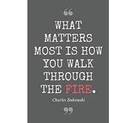 What matters most is how you walk through the fire. Charles Bukowski: Literary Themed Notebook, Poetry Journal with Gray Soft Cover, 200 Blank Lined Pages (6"x"9)