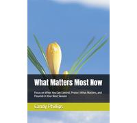 What Matters Most Now: How to Focus on What Matters Most, Protect Your Attention, Manage What You Can, and Flourish in Your Next Season