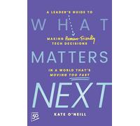 What Matters Next – A Leader's Guide to Making Human-Friendly Tech Decisions