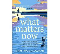What Matters Now: A Memoir of Hope and Finding a Way Through the Dark