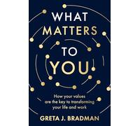 What Matters to You: How your values are the key to transforming your life and work, perfect for readers of Brene Brown, Julia Baird and Brianna Wiest