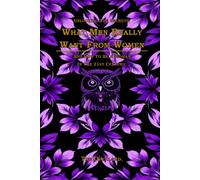 What Men Really Want From Women. Unlocking The Secrets.: And How To Be A Woman, In The 21st Century.