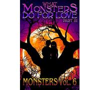 What Monsters Do For Love - Part III: MONSTERS Volume 6