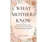What Mothers Know: Timeless Wisdom, Love, and Parenting Lessons from Mothers Who Raised Great Humans (1)