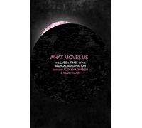 What Moves Us: The Lives and Times of the Radical Imagination