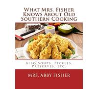 What Mrs. Fisher Knows About Old Southern Cooking: Also Soups, Pickles, Preserves, etc.