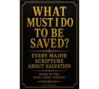 What Must I Do to Be Saved?: Every Major Scripture About Salvation, Based on the King James Version
