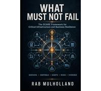 WHAT MUST NOT FAIL: THE SCARE FRAMEWORK FOR CRITICAL INFRASTRUCTURE AND BUSINESS RESILIENCE (The Mission-Critical Services Series)
